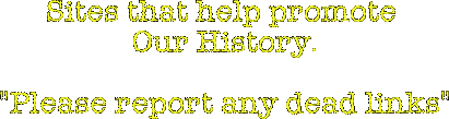 Sites that help promote 
Our History.

"Please report any dead links"