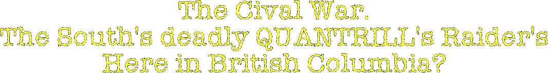 The Cival War.
The South's deadly QUANTRILL's Raider's
Here in British Columbia?